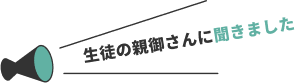 生徒の親御さんに聞きました